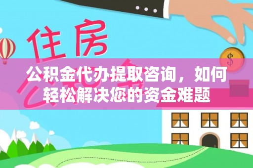 乌丘公积金代办提取咨询，如何轻松解决您的资金难题