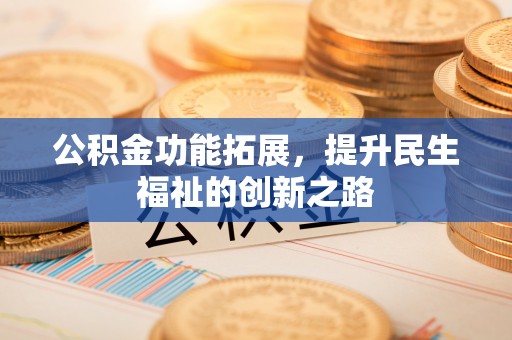 乌丘公积金功能拓展，提升民生福祉的创新之路