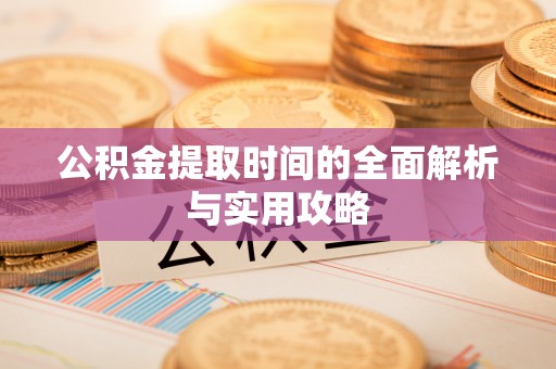 乌丘公积金提取时间的全面解析与实用攻略