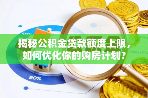 乌丘揭秘公积金贷款额度上限，如何优化你的购房计划？