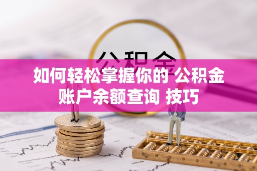 乌丘如何轻松掌握你的 公积金账户余额查询 技巧