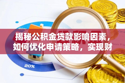 乌丘揭秘公积金贷款影响因素，如何优化申请策略，实现财务自由？
