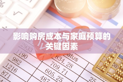 乌丘影响购房成本与家庭预算的关键因素