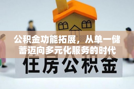 乌丘公积金功能拓展，从单一储蓄迈向多元化服务的时代