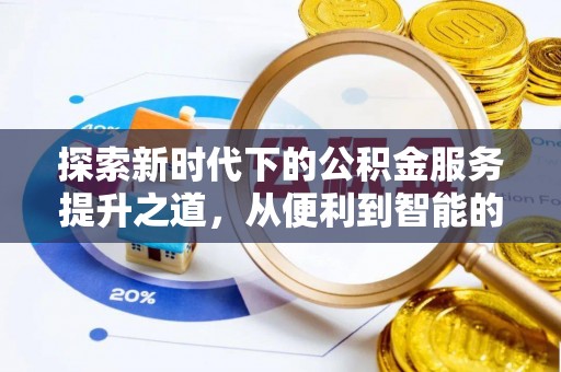 乌丘探索新时代下的公积金服务提升之道，从便利到智能的全面升级