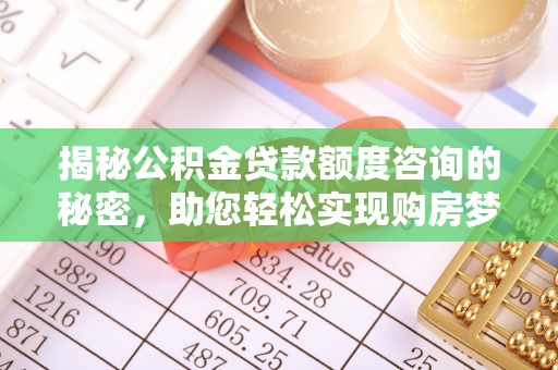 乌丘揭秘公积金贷款额度咨询的秘密，助您轻松实现购房梦想