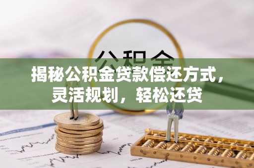 乌丘揭秘公积金贷款偿还方式，灵活规划，轻松还贷