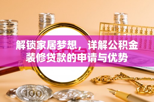 乌丘解锁家居梦想，详解公积金装修贷款的申请与优势