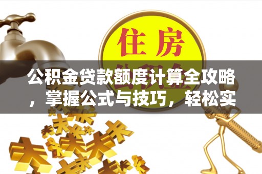 乌丘公积金贷款额度计算全攻略，掌握公式与技巧，轻松实现购房梦想