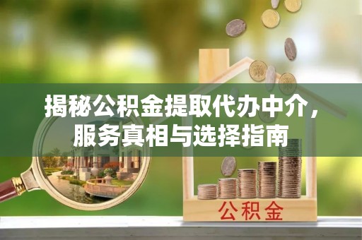 乌丘揭秘公积金提取代办中介，服务真相与选择指南