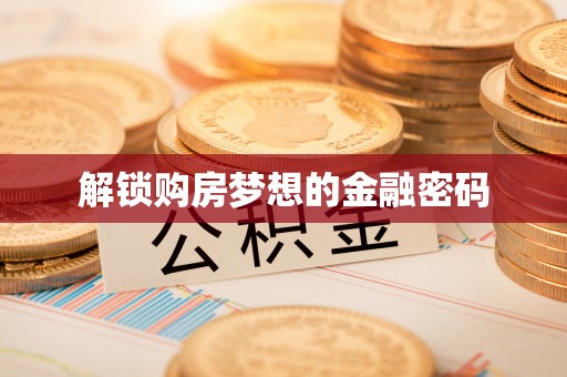 乌丘解锁购房梦想的金融密码