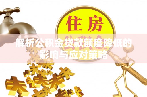 乌丘解析公积金贷款额度降低的影响与应对策略