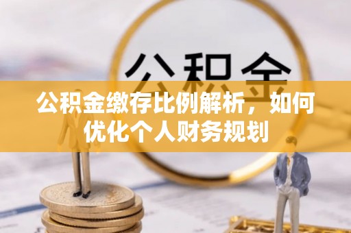 乌丘公积金缴存比例解析，如何优化个人财务规划