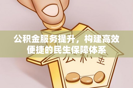 乌丘公积金服务提升，构建高效便捷的民生保障体系