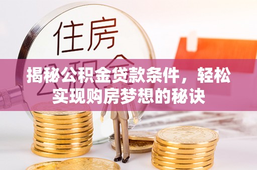 乌丘揭秘公积金贷款条件，轻松实现购房梦想的秘诀