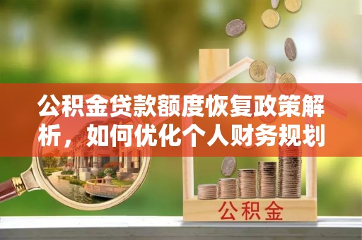 乌丘公积金贷款额度恢复政策解析，如何优化个人财务规划