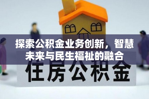 乌丘探索公积金业务创新，智慧未来与民生福祉的融合