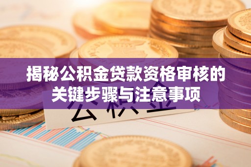 乌丘揭秘公积金贷款资格审核的关键步骤与注意事项