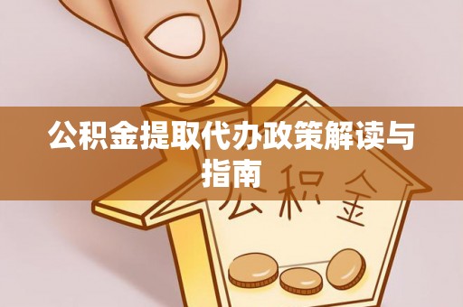 乌丘公积金提取代办政策解读与指南
