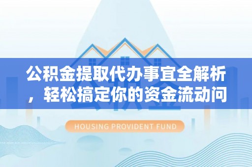 乌丘公积金提取代办事宜全解析，轻松搞定你的资金流动问题
