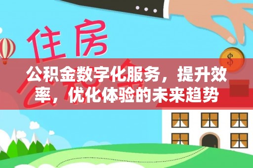 乌丘公积金数字化服务，提升效率，优化体验的未来趋势