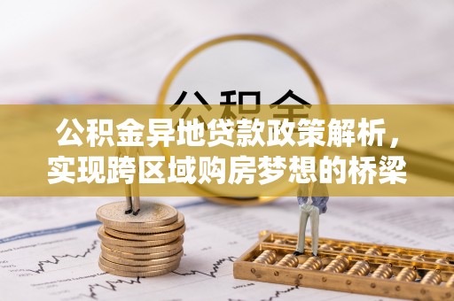 乌丘公积金异地贷款政策解析，实现跨区域购房梦想的桥梁