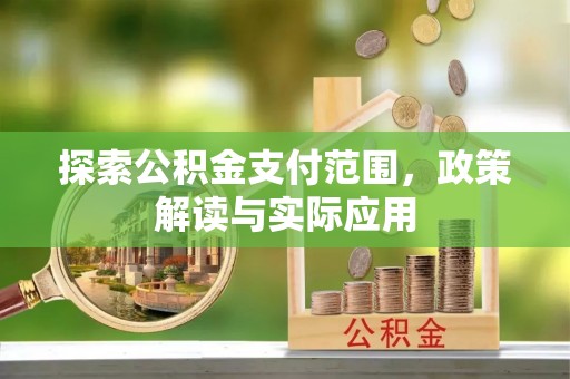 乌丘探索公积金支付范围，政策解读与实际应用