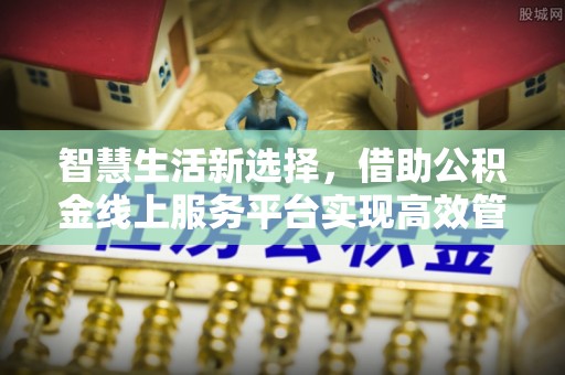 乌丘智慧生活新选择，借助公积金线上服务平台实现高效管理