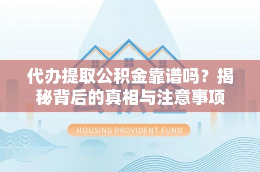 乌丘代办提取公积金靠谱吗？揭秘背后的真相与注意事项