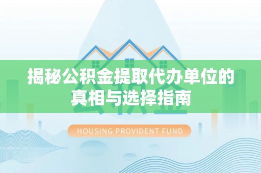 乌丘揭秘公积金提取代办单位的真相与选择指南