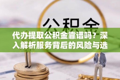 乌丘代办提取公积金靠谱吗？深入解析服务背后的风险与选择