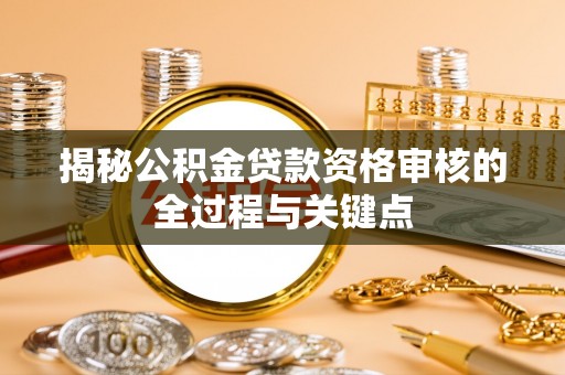 乌丘揭秘公积金贷款资格审核的全过程与关键点