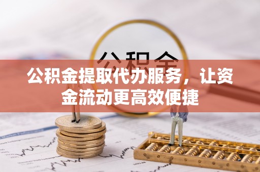 乌丘公积金提取代办服务，让资金流动更高效便捷