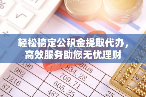 乌丘轻松搞定公积金提取代办，高效服务助您无忧理财