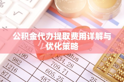 乌丘公积金代办提取费用详解与优化策略