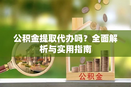 乌丘公积金提取代办吗？全面解析与实用指南