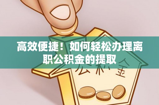 乌丘高效便捷！如何轻松办理离职公积金的提取