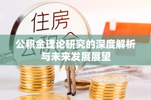 乌丘公积金理论研究的深度解析与未来发展展望