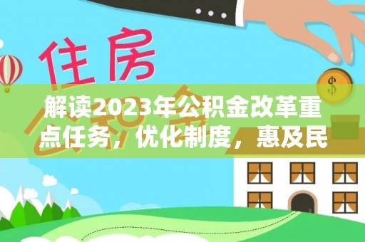 乌丘解读2023年公积金改革重点任务，优化制度，惠及民生