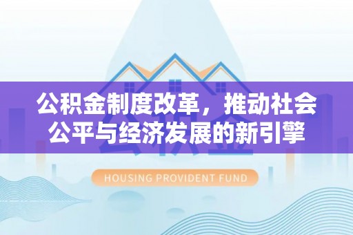 乌丘公积金制度改革，推动社会公平与经济发展的新引擎