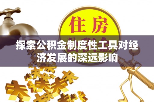 乌丘探索公积金制度性工具对经济发展的深远影响