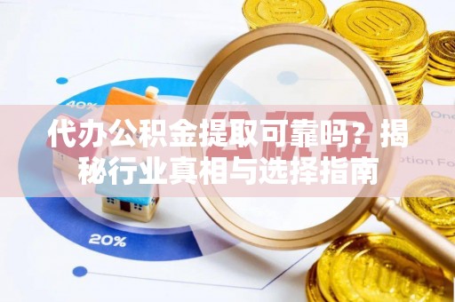 乌丘代办公积金提取可靠吗？揭秘行业真相与选择指南