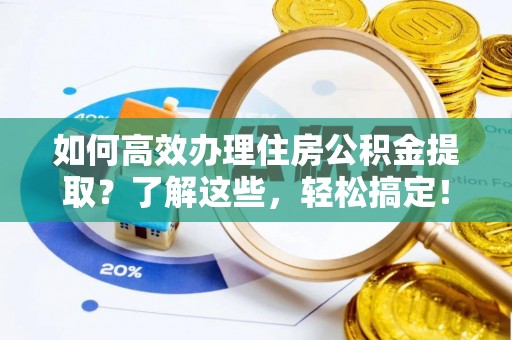 乌丘如何高效办理住房公积金提取？了解这些，轻松搞定！