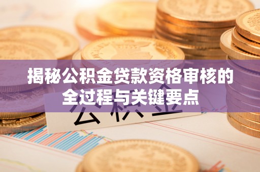 乌丘揭秘公积金贷款资格审核的全过程与关键要点