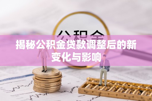 乌丘揭秘公积金贷款调整后的新变化与影响