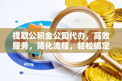 乌丘提取公积金公司代办，高效服务，简化流程，轻松搞定资金难题