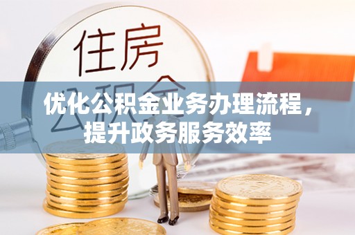 乌丘优化公积金业务办理流程，提升政务服务效率