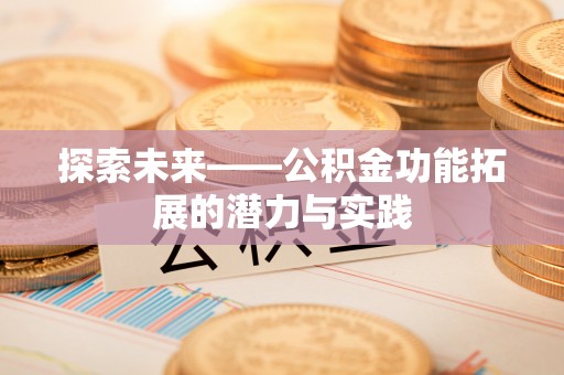 乌丘探索未来——公积金功能拓展的潜力与实践