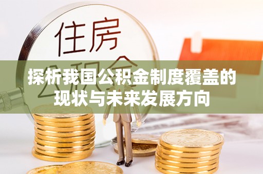 乌丘探析我国公积金制度覆盖的现状与未来发展方向