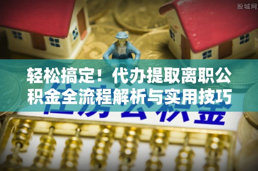 乌丘轻松搞定！代办提取离职公积金全流程解析与实用技巧